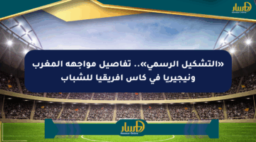 «التشكيل الرسمي».. تفاصيل مواجهة المغرب ونيجيريا في كأس أفريقيا للشباب